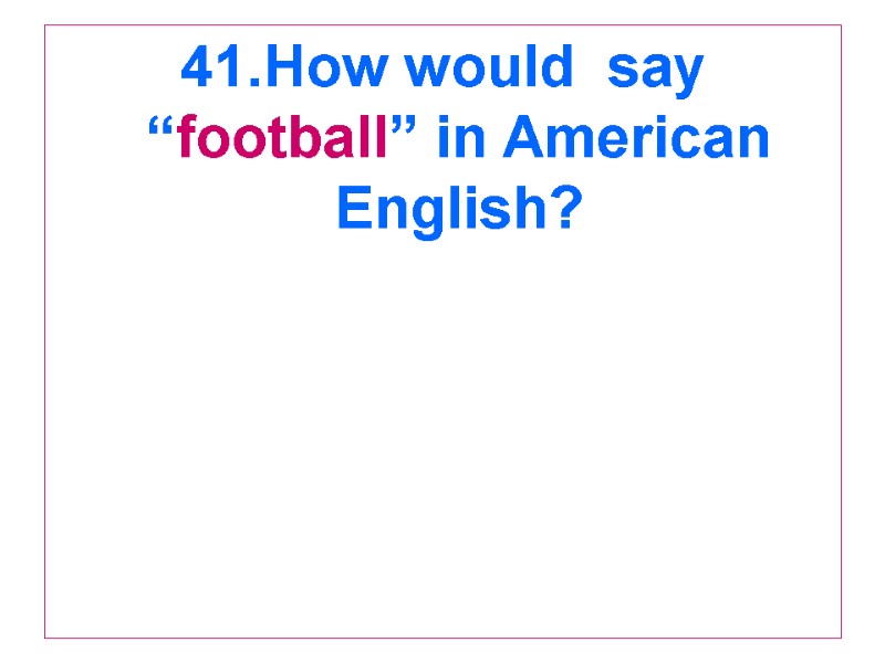41.How would  say “football” in American English?